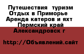 Путешествия, туризм Отдых в Приморье - Аренда катеров и яхт. Пермский край,Александровск г.